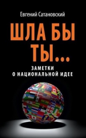 Книга Шла бы ты… Заметки о национальной идее Шла бы ты… Заметки о национальной идее